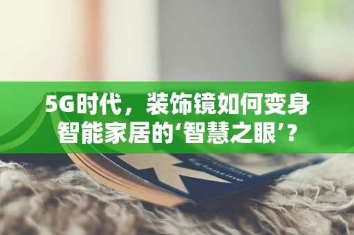 5G时代，装饰镜如何变身智能家居的‘智慧之眼’？