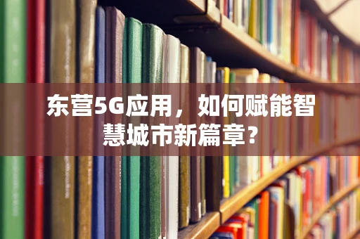 东营5G应用，如何赋能智慧城市新篇章？