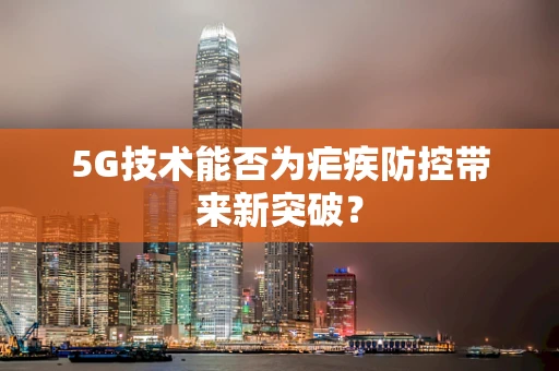 5G技术能否为疟疾防控带来新突破？