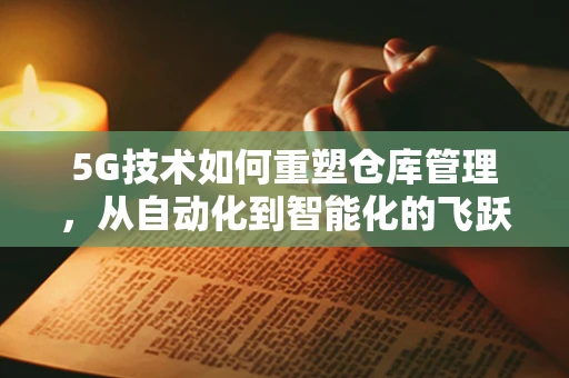 5G技术如何重塑仓库管理，从自动化到智能化的飞跃？