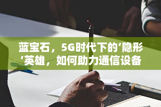 蓝宝石，5G时代下的‘隐形’英雄，如何助力通信设备性能飞跃？