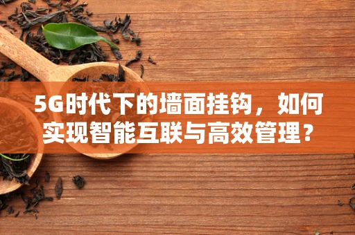 5G时代下的墙面挂钩，如何实现智能互联与高效管理？