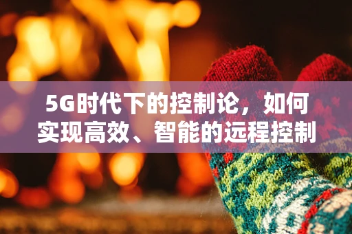 5G时代下的控制论，如何实现高效、智能的远程控制？