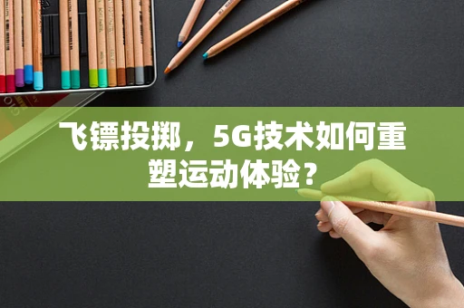 飞镖投掷，5G技术如何重塑运动体验？