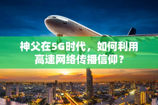 神父在5G时代，如何利用高速网络传播信仰？