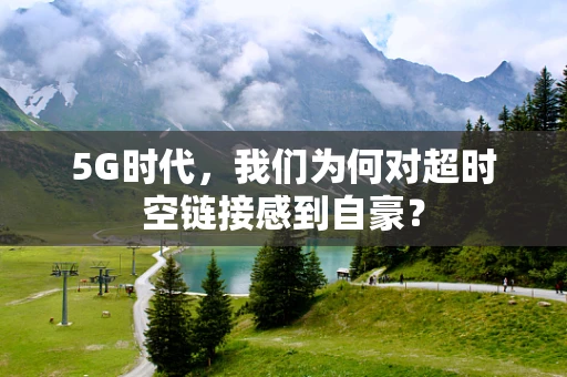 5G时代，我们为何对超时空链接感到自豪？