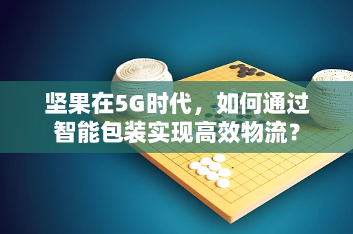 坚果在5G时代，如何通过智能包装实现高效物流？