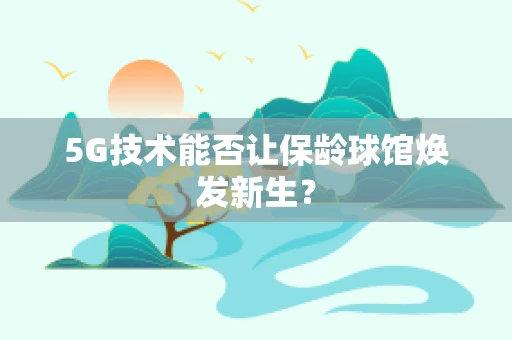5G技术能否让保龄球馆焕发新生？