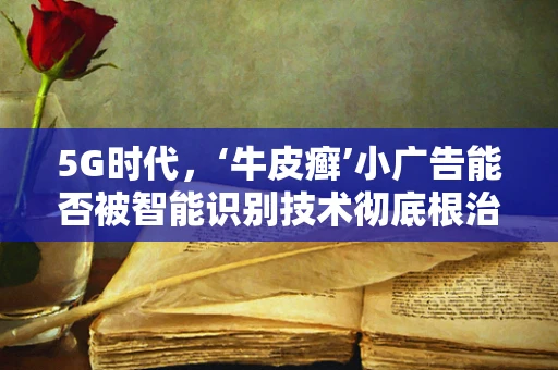 5G时代，‘牛皮癣’小广告能否被智能识别技术彻底根治？