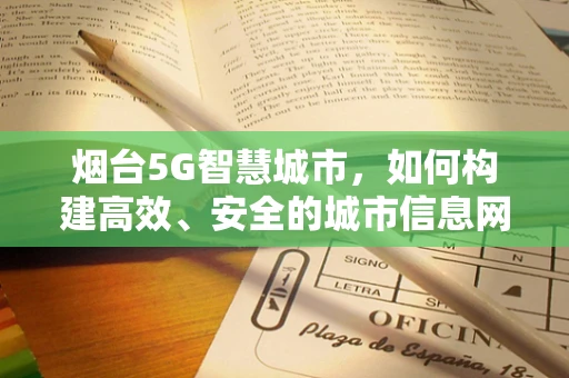 烟台5G智慧城市，如何构建高效、安全的城市信息网络？