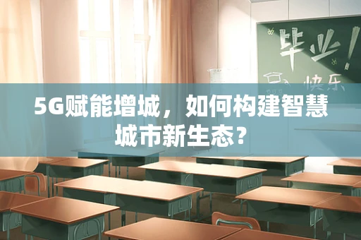 5G赋能增城，如何构建智慧城市新生态？