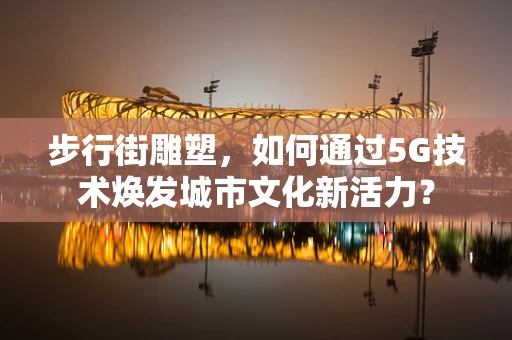 步行街雕塑，如何通过5G技术焕发城市文化新活力？