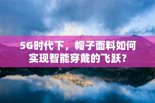 5G时代下，帽子面料如何实现智能穿戴的飞跃？