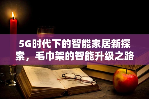 5G时代下的智能家居新探索，毛巾架的智能升级之路？