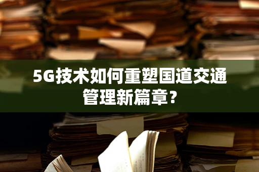 5G技术如何重塑国道交通管理新篇章？