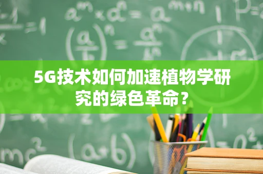 5G技术如何加速植物学研究的绿色革命？