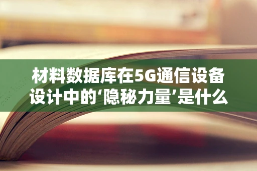 材料数据库在5G通信设备设计中的‘隐秘力量’是什么？