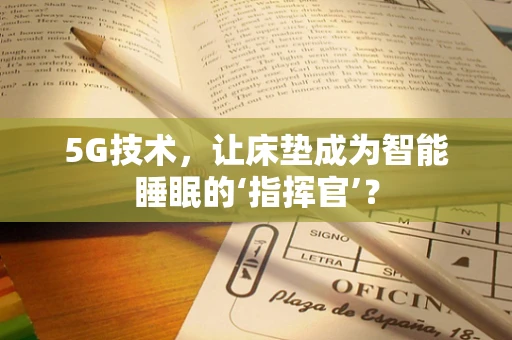 5G技术，让床垫成为智能睡眠的‘指挥官’？