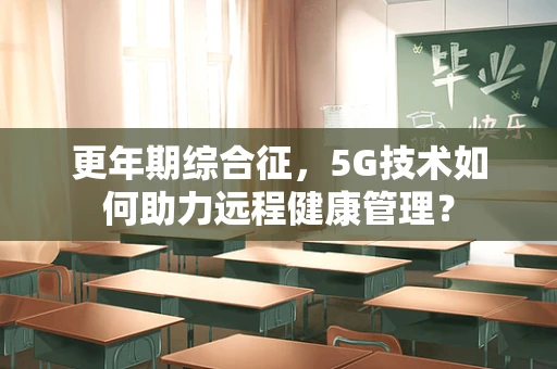 更年期综合征，5G技术如何助力远程健康管理？