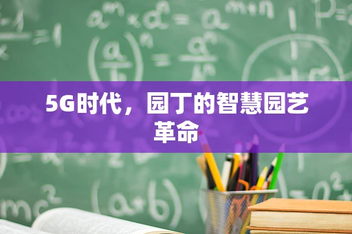 5G时代，园丁的智慧园艺革命