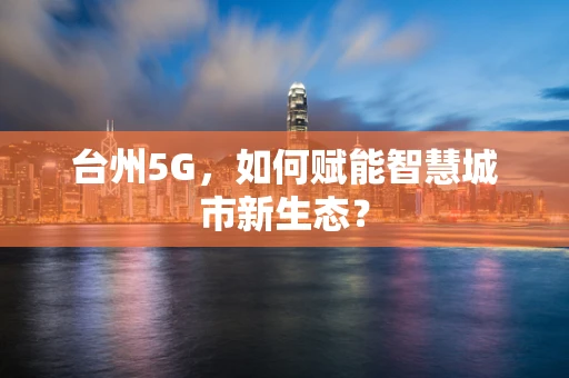台州5G，如何赋能智慧城市新生态？