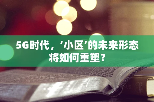 5G时代，‘小区’的未来形态将如何重塑？