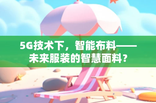 5G技术下，智能布料——未来服装的智慧面料？