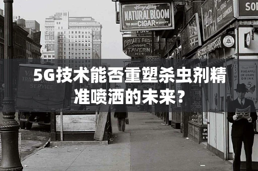 5G技术能否重塑杀虫剂精准喷洒的未来？