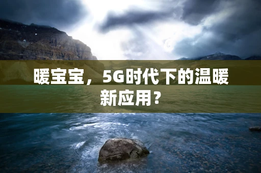 暖宝宝，5G时代下的温暖新应用？