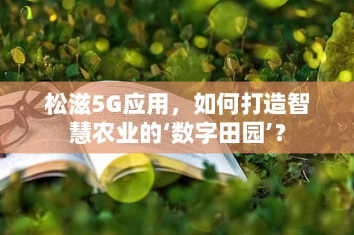 松滋5G应用，如何打造智慧农业的‘数字田园’？