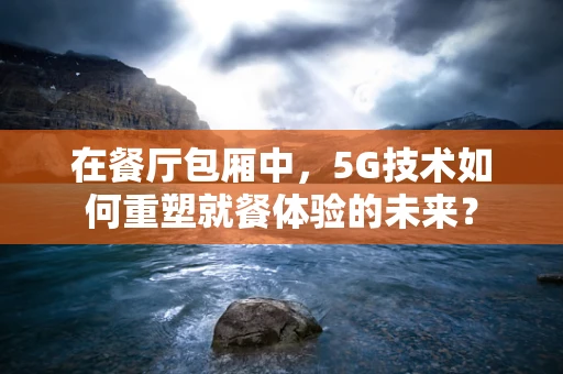 在餐厅包厢中，5G技术如何重塑就餐体验的未来？