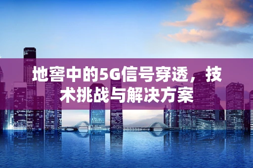 地窖中的5G信号穿透，技术挑战与解决方案