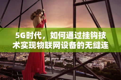 5G时代，如何通过挂钩技术实现物联网设备的无缝连接？