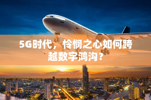 5G时代，怜悯之心如何跨越数字鸿沟？