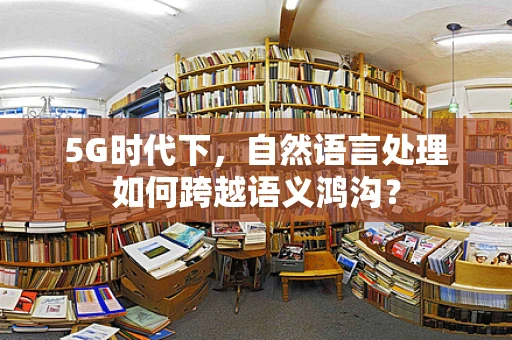 5G时代下，自然语言处理如何跨越语义鸿沟？