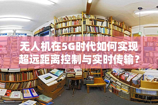 无人机在5G时代如何实现超远距离控制与实时传输？
