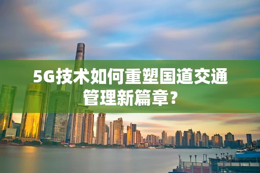 5G技术如何重塑国道交通管理新篇章？