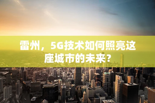 雷州，5G技术如何照亮这座城市的未来？