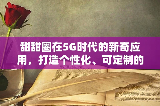 甜甜圈在5G时代的新奇应用，打造个性化、可定制的3D打印美食体验