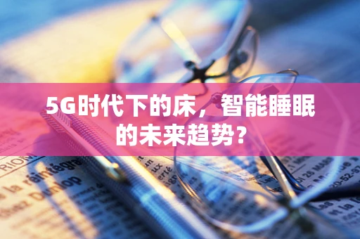 5G时代下的床，智能睡眠的未来趋势？