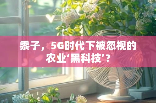黍子，5G时代下被忽视的农业‘黑科技’？