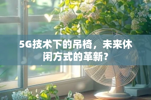 5G技术下的吊椅，未来休闲方式的革新？