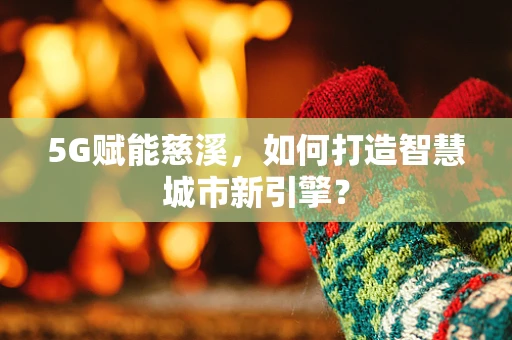 5G赋能慈溪，如何打造智慧城市新引擎？