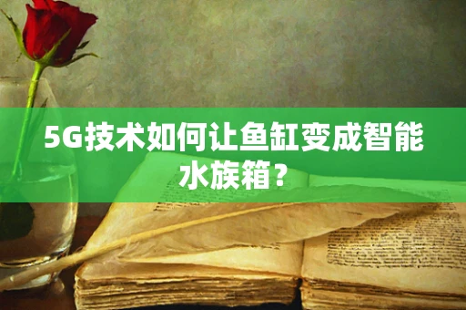 5G技术如何让鱼缸变成智能水族箱？