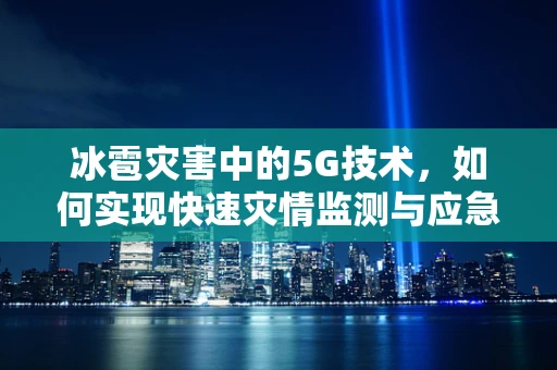 冰雹灾害中的5G技术，如何实现快速灾情监测与应急响应？