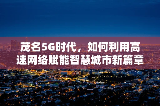 茂名5G时代，如何利用高速网络赋能智慧城市新篇章？