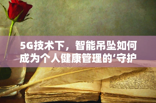 5G技术下，智能吊坠如何成为个人健康管理的‘守护者’？