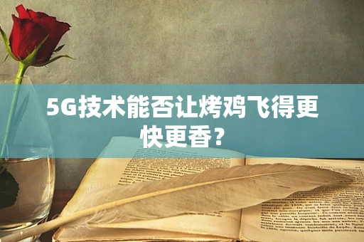 5G技术能否让烤鸡飞得更快更香？