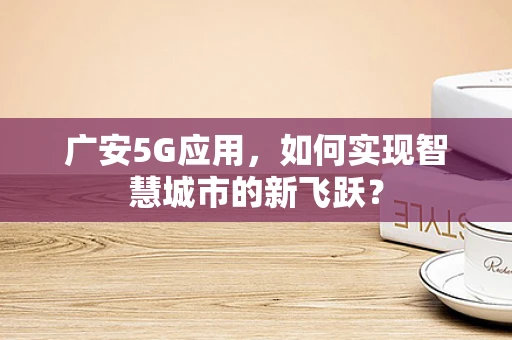 广安5G应用，如何实现智慧城市的新飞跃？