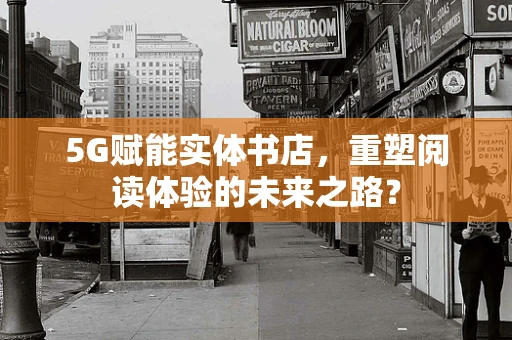 5G赋能实体书店，重塑阅读体验的未来之路？